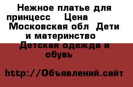 Нежное платье для принцесс  › Цена ­ 1 000 - Московская обл. Дети и материнство » Детская одежда и обувь   